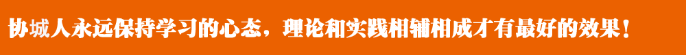 協(xié)城人永遠(yuǎn)保持學(xué)習(xí)的心態(tài)，理論和實(shí)踐相輔相成才有最好的效果！